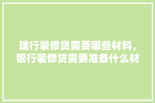 建行装修贷需要哪些材料，银行装修贷需要准备什么材料。 建行装修贷需要哪些材料，银行装修贷需要准备什么材料。 家居设计