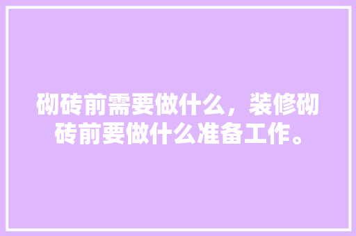 砌砖前需要做什么，装修砌砖前要做什么准备工作。 砌砖前需要做什么，装修砌砖前要做什么准备工作。 家居装饰