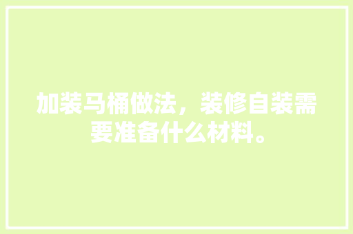 加装马桶做法，装修自装需要准备什么材料。 加装马桶做法，装修自装需要准备什么材料。 二手房