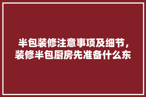 半包装修注意事项及细节，装修半包厨房先准备什么东西。 半包装修注意事项及细节，装修半包厨房先准备什么东西。 装修知识