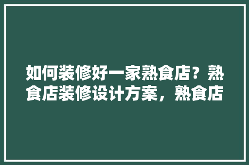如何装修好一家熟食店？熟食店装修设计方案，熟食店装修好准备什么东西。 如何装修好一家熟食店？熟食店装修设计方案，熟食店装修好准备什么东西。 家居装饰