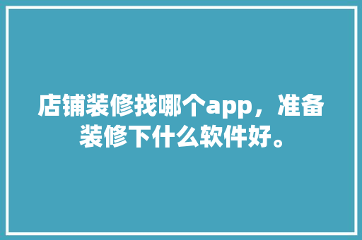 店铺装修找哪个app，准备装修下什么软件好。 店铺装修找哪个app，准备装修下什么软件好。 家居装饰