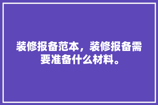 装修报备范本，装修报备需要准备什么材料。 装修报备范本，装修报备需要准备什么材料。 家居装饰