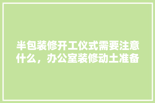 半包装修开工仪式需要注意什么，办公室装修动土准备什么材料。 半包装修开工仪式需要注意什么，办公室装修动土准备什么材料。 装修知识