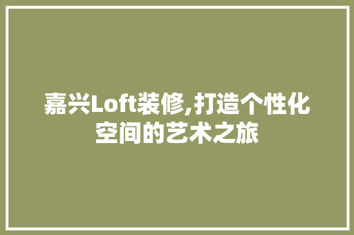 嘉兴Loft装修,打造个性化空间的艺术之旅 嘉兴Loft装修,打造个性化空间的艺术之旅 家居装饰