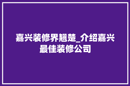 嘉兴装修界翘楚_介绍嘉兴最佳装修公司 嘉兴装修界翘楚_介绍嘉兴最佳装修公司 家居设计