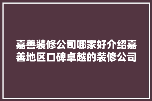 嘉善装修公司哪家好介绍嘉善地区口碑卓越的装修公司 嘉善装修公司哪家好介绍嘉善地区口碑卓越的装修公司 装修知识