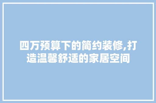 四万预算下的简约装修,打造温馨舒适的家居空间 四万预算下的简约装修,打造温馨舒适的家居空间 家居装饰
