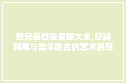 四房装修效果图大全,空间利用与美学融合的艺术展现 四房装修效果图大全,空间利用与美学融合的艺术展现 家居装饰