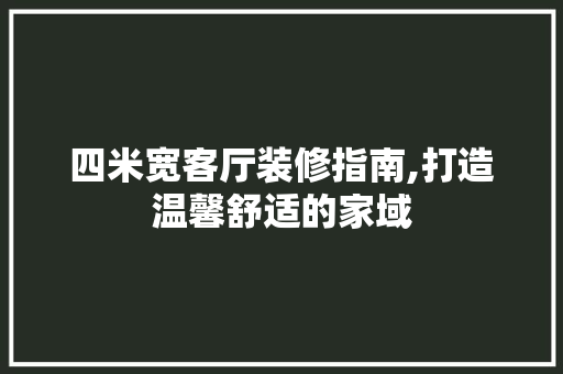 四米宽客厅装修指南,打造温馨舒适的家域 四米宽客厅装修指南,打造温馨舒适的家域 家居设计