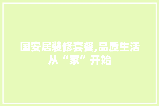 国安居装修套餐,品质生活从“家”开始 国安居装修套餐,品质生活从“家”开始 二手房