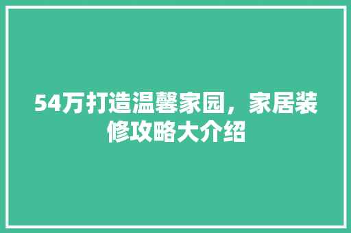 54万打造温馨家园，家居装修攻略大介绍 54万打造温馨家园，家居装修攻略大介绍 家居设计