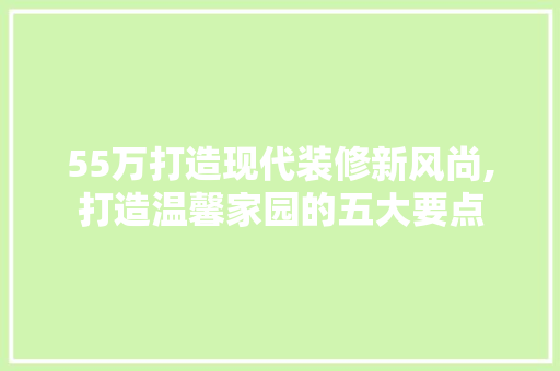 55万打造现代装修新风尚,打造温馨家园的五大要点 55万打造现代装修新风尚,打造温馨家园的五大要点 装修知识