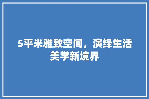5平米雅致空间，演绎生活美学新境界 5平米雅致空间，演绎生活美学新境界 家居设计