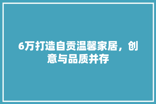 6万打造自贡温馨家居，创意与品质并存 6万打造自贡温馨家居，创意与品质并存 二手房