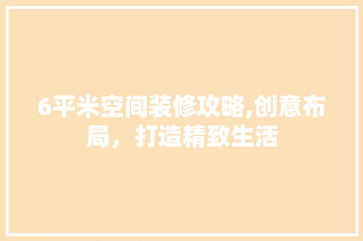 6平米空间装修攻略,创意布局，打造精致生活 6平米空间装修攻略,创意布局，打造精致生活 家居设计