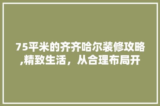 75平米的齐齐哈尔装修攻略,精致生活，从合理布局开始 75平米的齐齐哈尔装修攻略,精致生活，从合理布局开始 装修知识