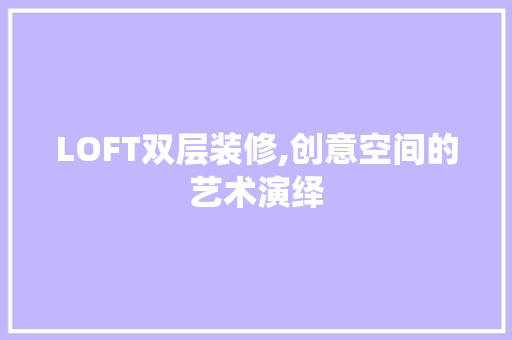 LOFT双层装修,创意空间的艺术演绎 LOFT双层装修,创意空间的艺术演绎 装修知识