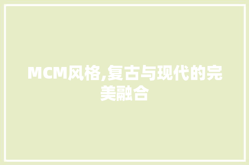 MCM风格,复古与现代的完美融合 MCM风格,复古与现代的完美融合 买房须知