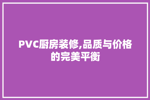 PVC厨房装修,品质与价格的完美平衡 PVC厨房装修,品质与价格的完美平衡 买房须知