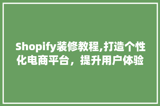 Shopify装修教程,打造个性化电商平台，提升用户体验 Shopify装修教程,打造个性化电商平台，提升用户体验 家居装饰