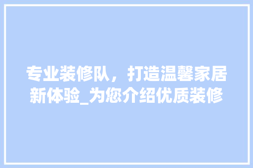 专业装修队，打造温馨家居新体验_为您介绍优质装修团队 专业装修队，打造温馨家居新体验_为您介绍优质装修团队 装修知识