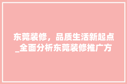 东莞装修，品质生活新起点_全面分析东莞装修推广方法 东莞装修，品质生活新起点_全面分析东莞装修推广方法 家居装饰