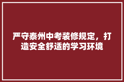 严守泰州中考装修规定，打造安全舒适的学习环境 严守泰州中考装修规定，打造安全舒适的学习环境 买房须知
