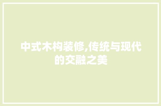 中式木构装修,传统与现代的交融之美 中式木构装修,传统与现代的交融之美 二手房