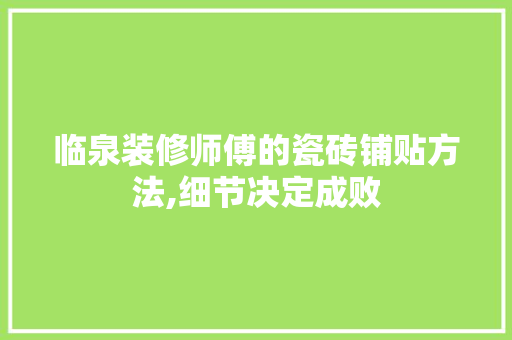 临泉装修师傅的瓷砖铺贴方法,细节决定成败 临泉装修师傅的瓷砖铺贴方法,细节决定成败 家居装饰