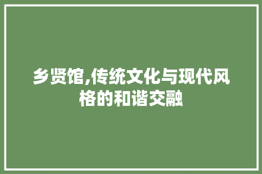 乡贤馆,传统文化与现代风格的和谐交融 乡贤馆,传统文化与现代风格的和谐交融 二手房