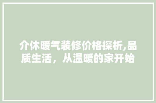 介休暖气装修价格探析,品质生活，从温暖的家开始 介休暖气装修价格探析,品质生活，从温暖的家开始 家居设计