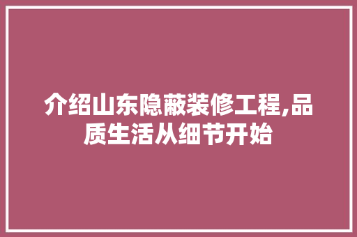 介绍山东隐蔽装修工程,品质生活从细节开始 介绍山东隐蔽装修工程,品质生活从细节开始 买房须知