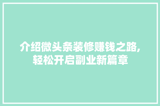 介绍微头条装修赚钱之路,轻松开启副业新篇章 介绍微头条装修赚钱之路,轻松开启副业新篇章 装修知识