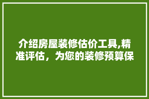 介绍房屋装修估价工具,精准评估，为您的装修预算保驾护航 介绍房屋装修估价工具,精准评估，为您的装修预算保驾护航 家居设计