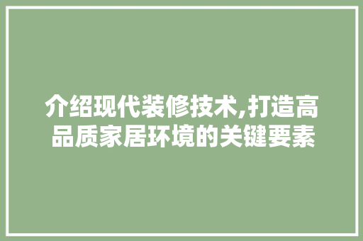 介绍现代装修技术,打造高品质家居环境的关键要素 介绍现代装修技术,打造高品质家居环境的关键要素 买房须知
