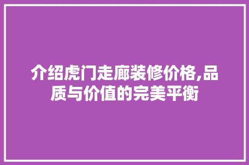 介绍虎门走廊装修价格,品质与价值的完美平衡 介绍虎门走廊装修价格,品质与价值的完美平衡 家居装饰
