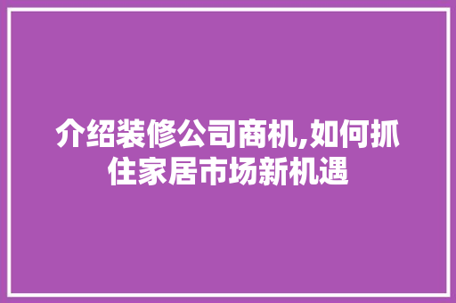 介绍装修公司商机,如何抓住家居市场新机遇 介绍装修公司商机,如何抓住家居市场新机遇 二手房