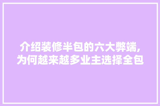介绍装修半包的六大弊端,为何越来越多业主选择全包 介绍装修半包的六大弊端,为何越来越多业主选择全包 买房须知