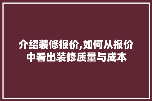 介绍装修报价,如何从报价中看出装修质量与成本 介绍装修报价,如何从报价中看出装修质量与成本 装修知识