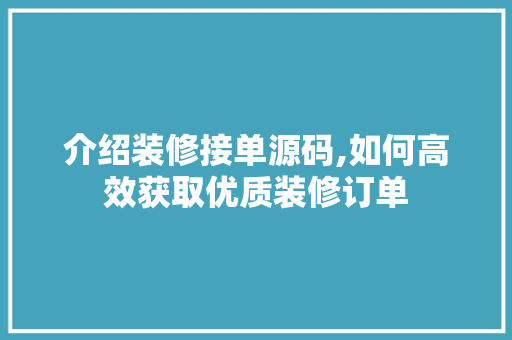 介绍装修接单源码,如何高效获取优质装修订单 介绍装修接单源码,如何高效获取优质装修订单 买房须知