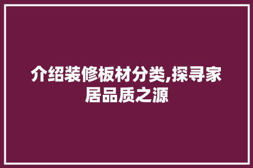 介绍装修板材分类,探寻家居品质之源 介绍装修板材分类,探寻家居品质之源 家居装饰