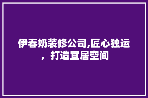 伊春奶装修公司,匠心独运，打造宜居空间 伊春奶装修公司,匠心独运，打造宜居空间 买房须知