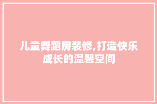 儿童舞蹈房装修,打造快乐成长的温馨空间 儿童舞蹈房装修,打造快乐成长的温馨空间 家居装饰