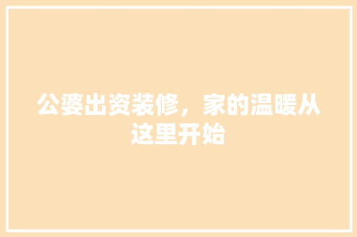 公婆出资装修，家的温暖从这里开始 公婆出资装修，家的温暖从这里开始 装修知识