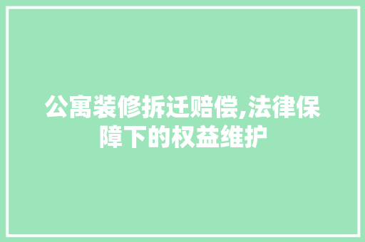 公寓装修拆迁赔偿,法律保障下的权益维护 公寓装修拆迁赔偿,法律保障下的权益维护 买房须知