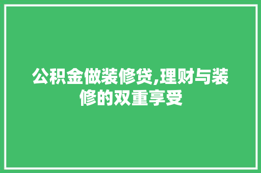 公积金做装修贷,理财与装修的双重享受 公积金做装修贷,理财与装修的双重享受 二手房