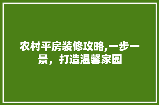 农村平房装修攻略,一步一景，打造温馨家园 农村平房装修攻略,一步一景，打造温馨家园 家居设计