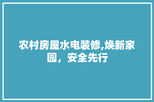 农村房屋水电装修,焕新家园，安全先行 农村房屋水电装修,焕新家园，安全先行 二手房