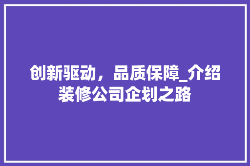 创新驱动，品质保障_介绍装修公司企划之路 创新驱动，品质保障_介绍装修公司企划之路 家居设计